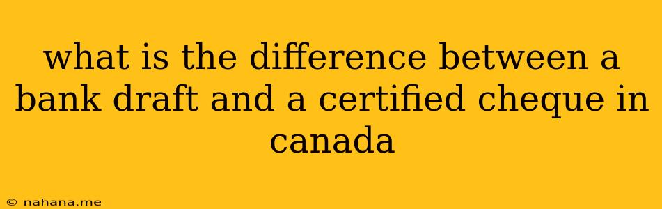 what is the difference between a bank draft and a certified cheque in canada