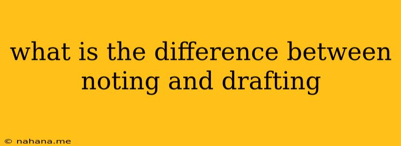 what is the difference between noting and drafting