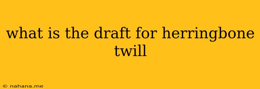 what is the draft for herringbone twill