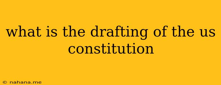 what is the drafting of the us constitution