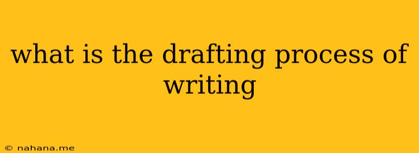 what is the drafting process of writing