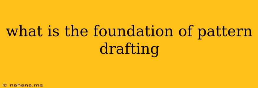 what is the foundation of pattern drafting