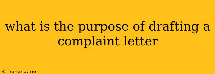 what is the purpose of drafting a complaint letter