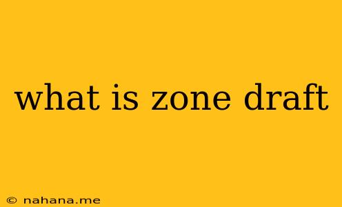 what is zone draft