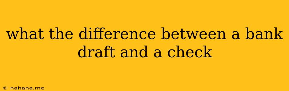 what the difference between a bank draft and a check