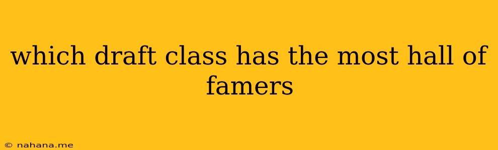 which draft class has the most hall of famers