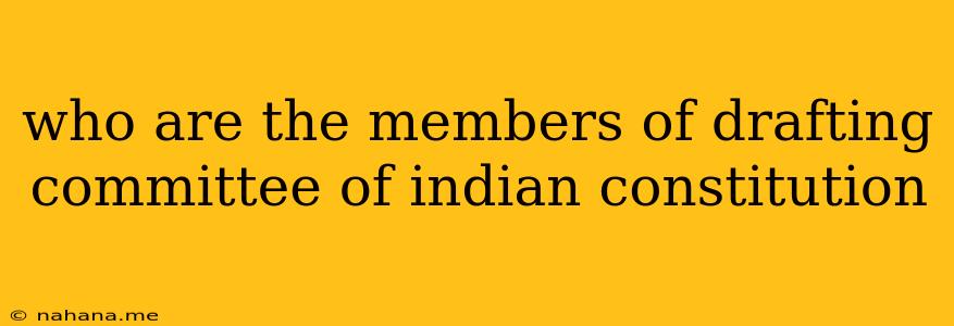 who are the members of drafting committee of indian constitution