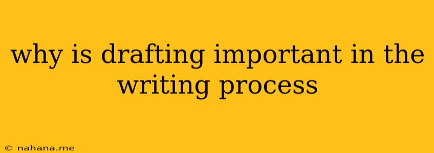 why is drafting important in the writing process